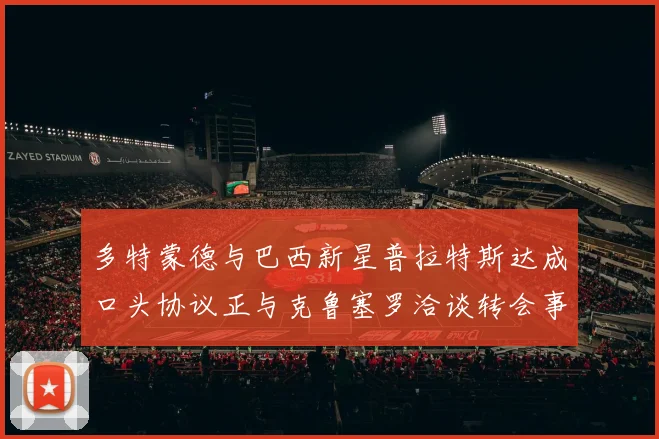 多特蒙德与巴西新星普拉特斯达成口头协议正与克鲁塞罗洽谈转会事宜