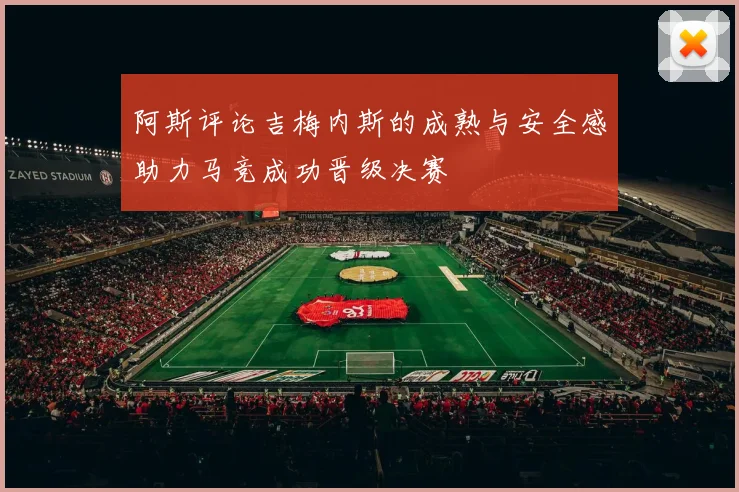 阿斯评论吉梅内斯的成熟与安全感助力马竞成功晋级决赛