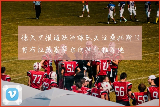 德天空报道欧洲球队关注桑托斯门将布拉藏塞萨尔向拜仁推荐他