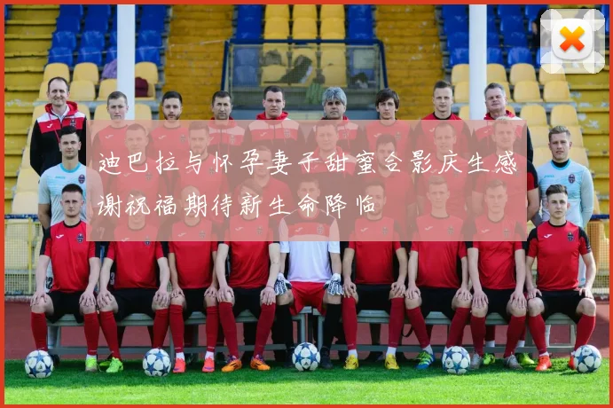 迪巴拉与怀孕妻子甜蜜合影庆生感谢祝福期待新生命降临