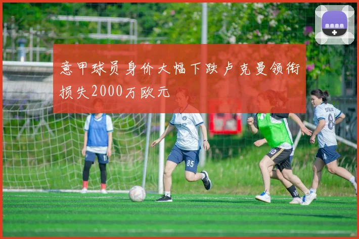 意甲球员身价大幅下跌卢克曼领衔损失2000万欧元