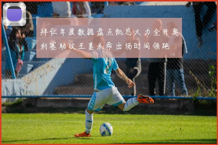 拜仁年度数据盘点凯恩火力全开奥利塞助攻王基米希出场时间领跑