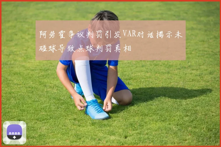 阿劳霍争议判罚引发VAR对话揭示未碰球导致点球判罚真相