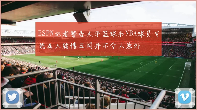 ESPN记者警告大学篮球和NBA球员可能卷入赌博丑闻并不令人意外