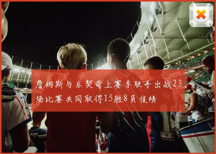 詹姆斯与东契奇上赛季联手出战23场比赛共同取得15胜8负佳绩