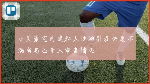 小贝豪宅内建私人沙滩引发邻居不满当局已介入审查情况