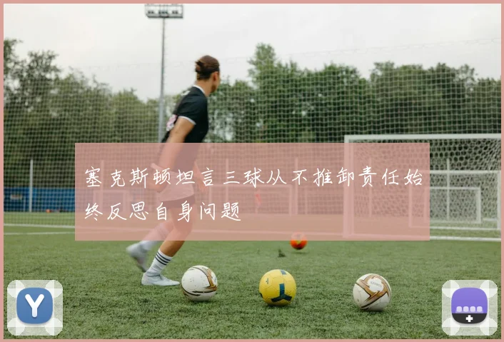 塞克斯顿坦言三球从不推卸责任始终反思自身问题