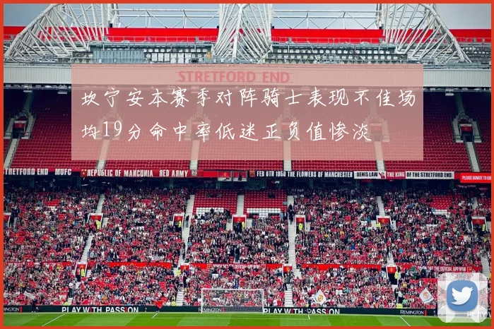 坎宁安本赛季对阵骑士表现不佳场均19分命中率低迷正负值惨淡
