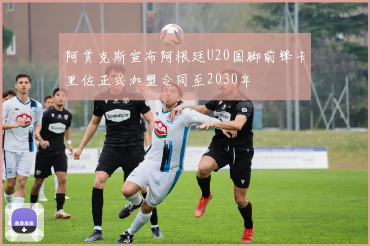 阿贾克斯宣布阿根廷U20国脚前锋卡里佐正式加盟合同至2030年