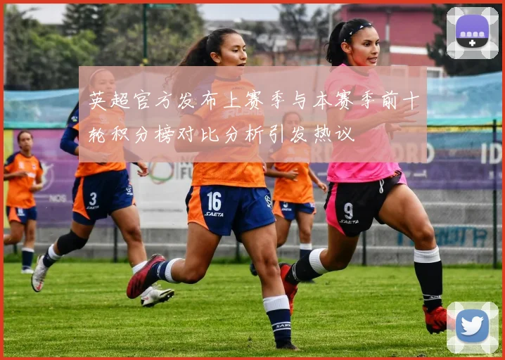 英超官方发布上赛季与本赛季前十轮积分榜对比分析引发热议