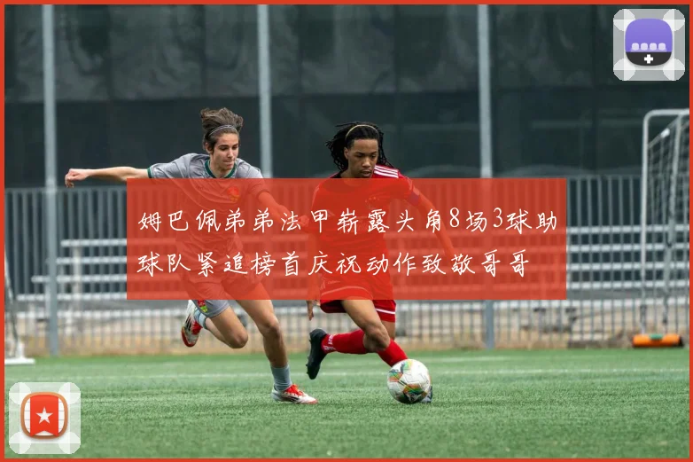 姆巴佩弟弟法甲崭露头角8场3球助球队紧追榜首庆祝动作致敬哥哥